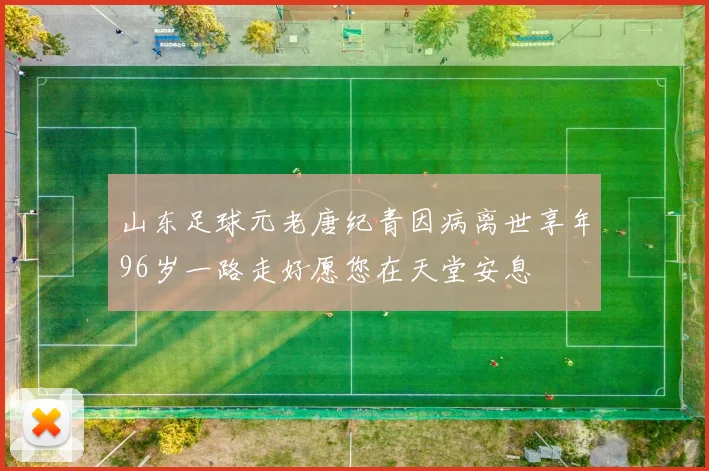 山东足球元老唐纪青因病离世享年96岁一路走好愿您在天堂安息